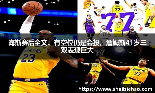 海斯赛后全文：有空位仍是会投，詹姆斯41岁三双表现巨大