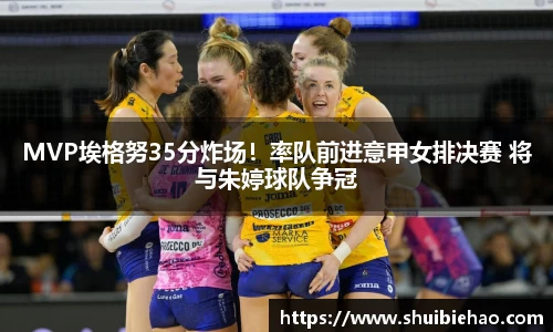 MVP埃格努35分炸场！率队前进意甲女排决赛 将与朱婷球队争冠