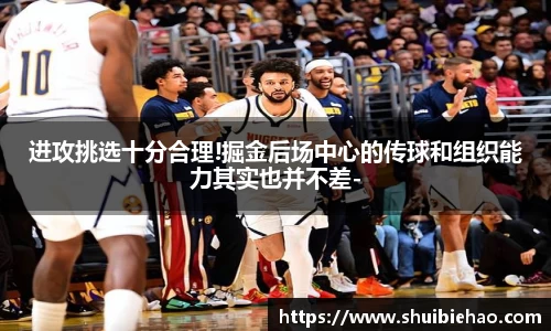 进攻挑选十分合理!掘金后场中心的传球和组织能力其实也并不差-