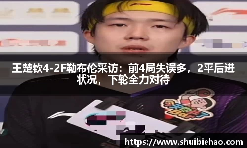 王楚钦4-2F勒布伦采访：前4局失误多，2平后进状况，下轮全力对待