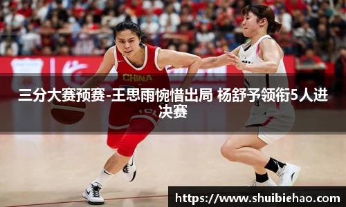 三分大赛预赛-王思雨惋惜出局 杨舒予领衔5人进决赛
