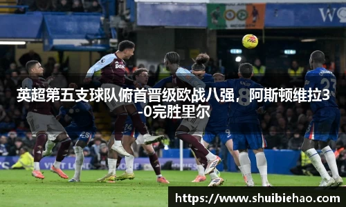 英超第五支球队俯首晋级欧战八强，阿斯顿维拉3-0完胜里尔