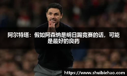 阿尔特塔：假如阿森纳是明日踢竞赛的话，可能是最好的良药